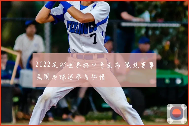 2022足彩世界杯口号发布 聚焦赛事氛围与球迷参与热情