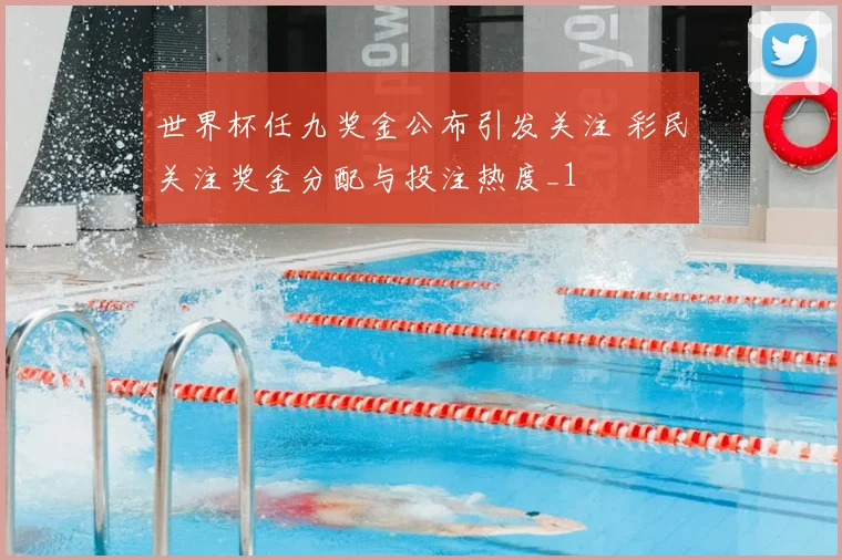 世界杯任九奖金公布引发关注 彩民关注奖金分配与投注热度_1
