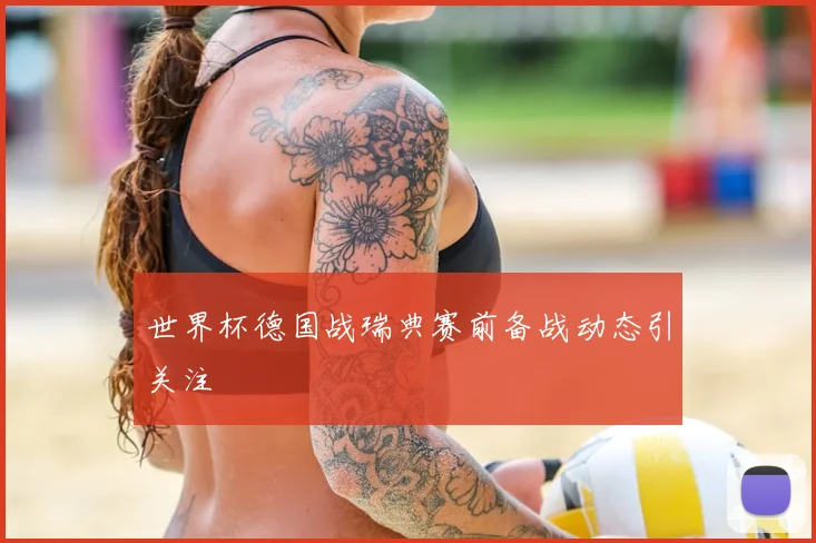 世界杯德国战瑞典赛前备战动态引关注