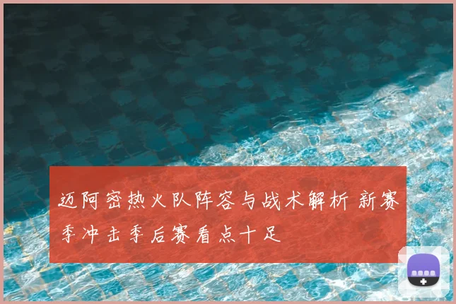 迈阿密热火队阵容与战术解析 新赛季冲击季后赛看点十足
