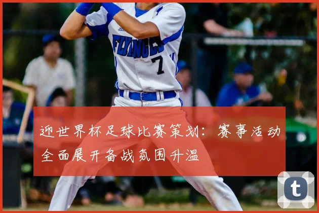 迎世界杯足球比赛策划：赛事活动全面展开备战氛围升温
