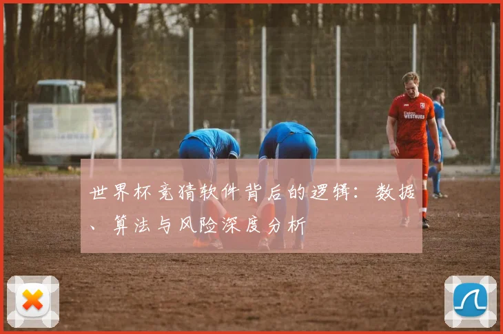 世界杯竞猜软件背后的逻辑：数据、算法与风险深度分析