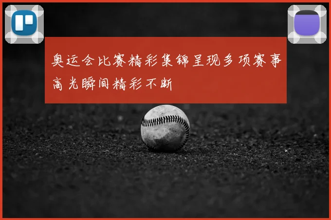 奥运会比赛精彩集锦呈现多项赛事高光瞬间精彩不断