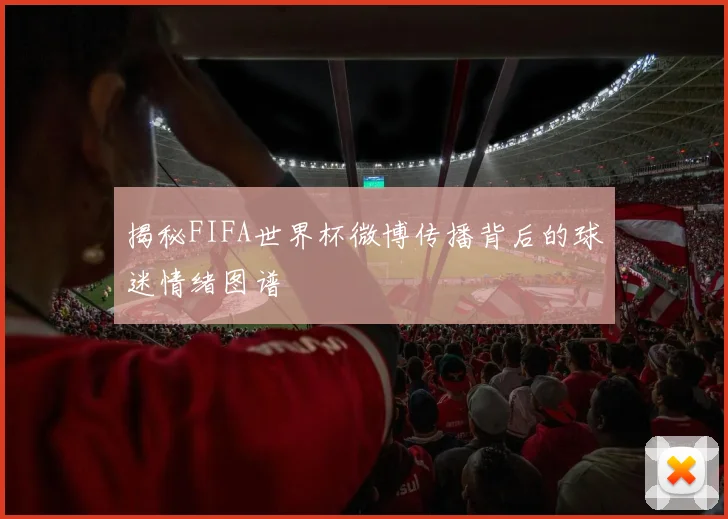 揭秘FIFA世界杯微博传播背后的球迷情绪图谱