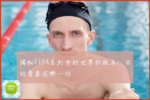 揭秘FIFA系列中的世界杯版本：你的青春在哪一作