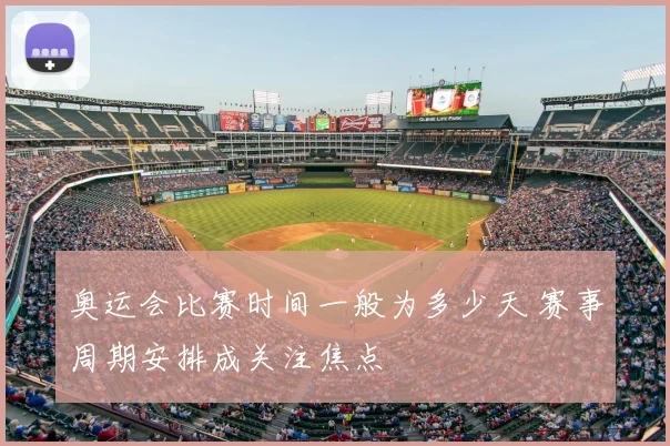 奥运会比赛时间一般为多少天 赛事周期安排成关注焦点