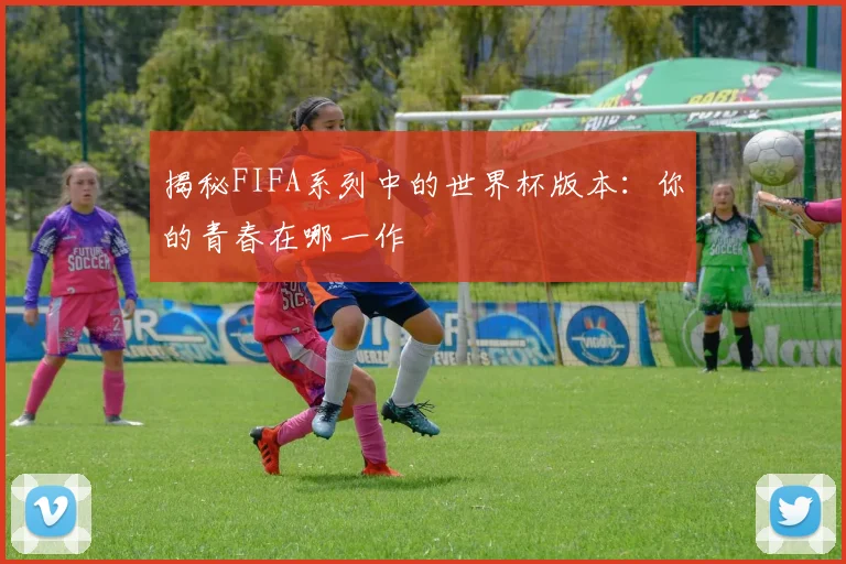 揭秘FIFA系列中的世界杯版本：你的青春在哪一作
