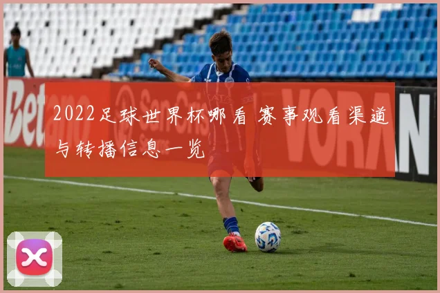 2022足球世界杯哪看 赛事观看渠道与转播信息一览