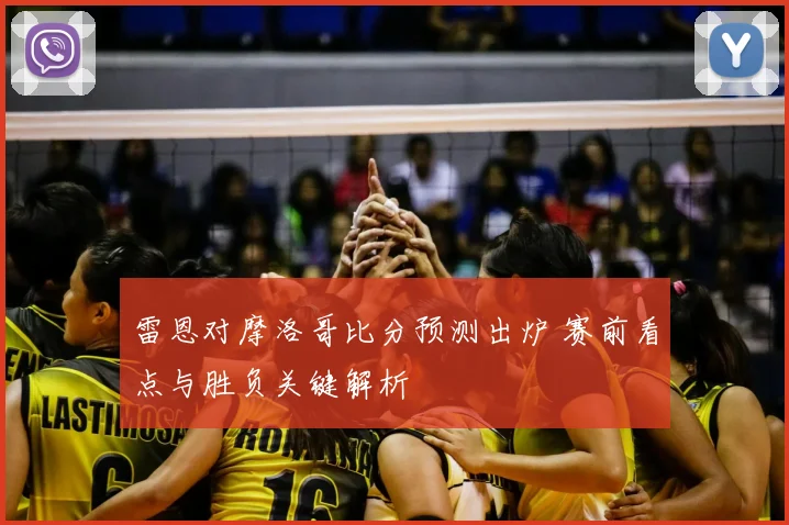 雷恩对摩洛哥比分预测出炉 赛前看点与胜负关键解析
