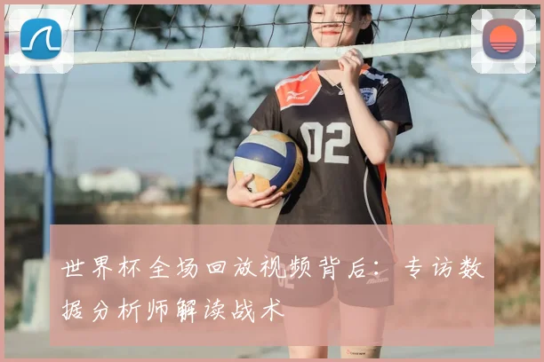 世界杯全场回放视频背后：专访数据分析师解读战术