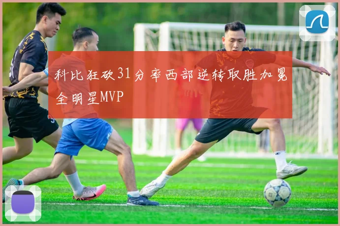 科比狂砍31分率西部逆转取胜加冕全明星MVP
