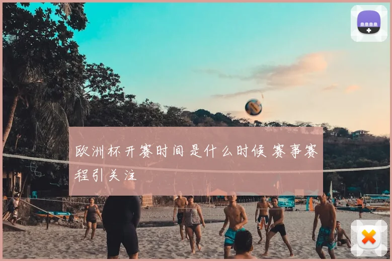 欧洲杯开赛时间是什么时候 赛事赛程引关注