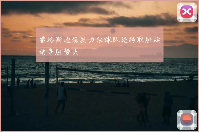 雷格斯连场发力助球队逆转取胜延续争胜势头