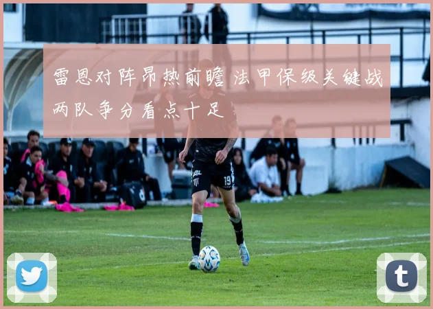 雷恩对阵昂热前瞻 法甲保级关键战两队争分看点十足