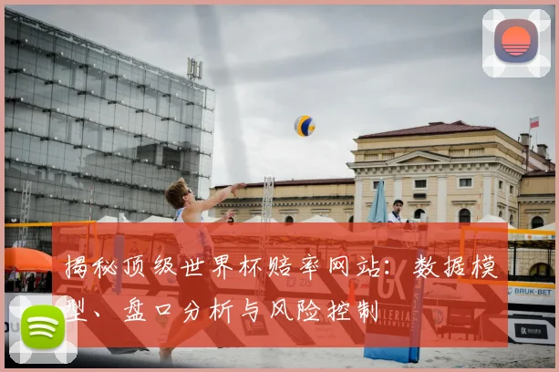 揭秘顶级世界杯赔率网站：数据模型、盘口分析与风险控制