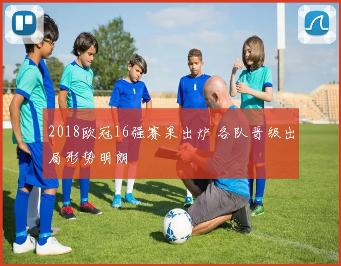 2018欧冠16强赛果出炉 各队晋级出局形势明朗