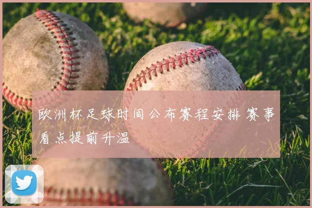 欧洲杯足球时间公布赛程安排 赛事看点提前升温