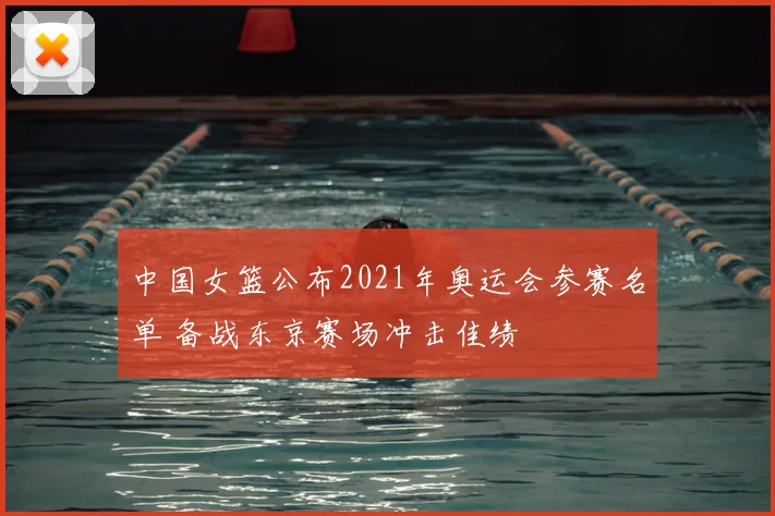 中国女篮公布2021年奥运会参赛名单 备战东京赛场冲击佳绩