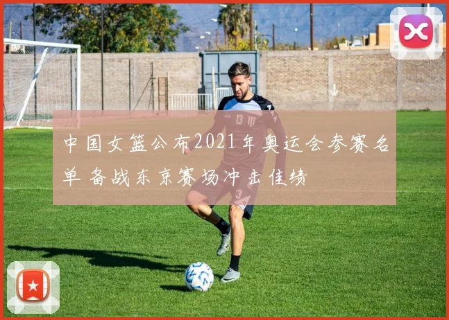 中国女篮公布2021年奥运会参赛名单 备战东京赛场冲击佳绩