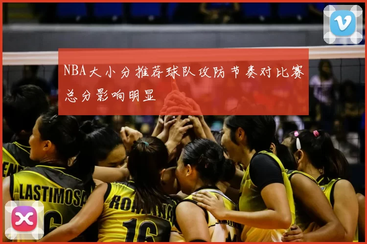 NBA大小分推荐球队攻防节奏对比赛总分影响明显