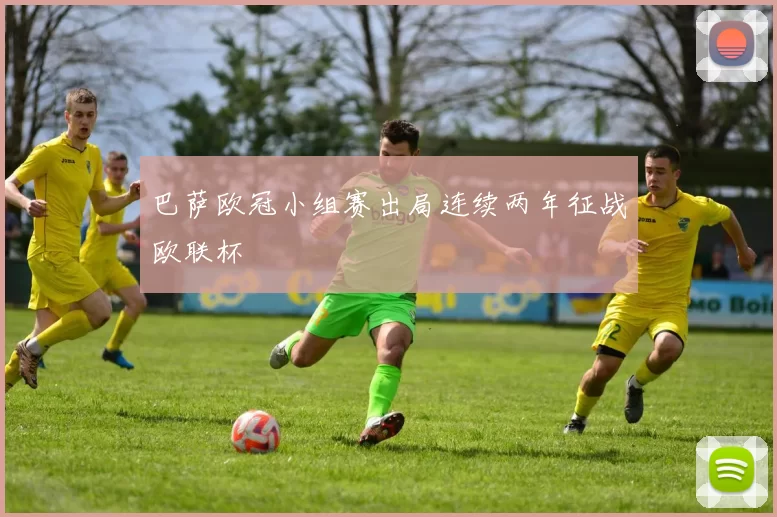 巴萨欧冠小组赛出局连续两年征战欧联杯