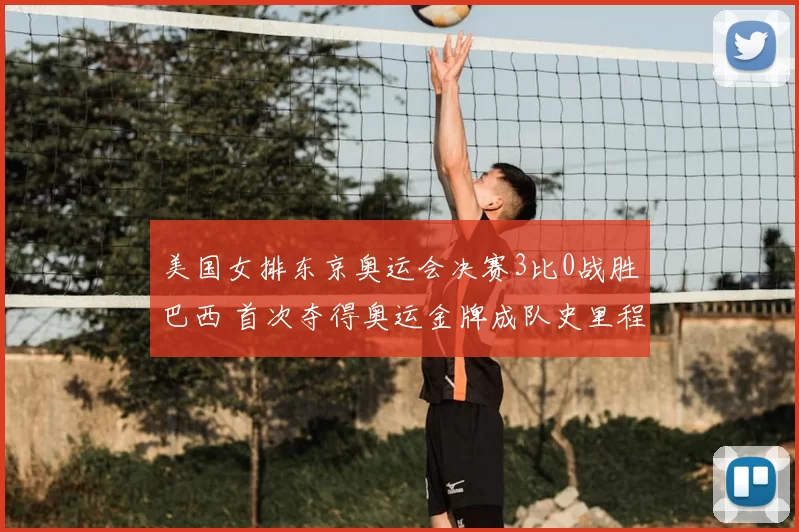 美国女排东京奥运会决赛3比0战胜巴西 首次夺得奥运金牌成队史里程碑