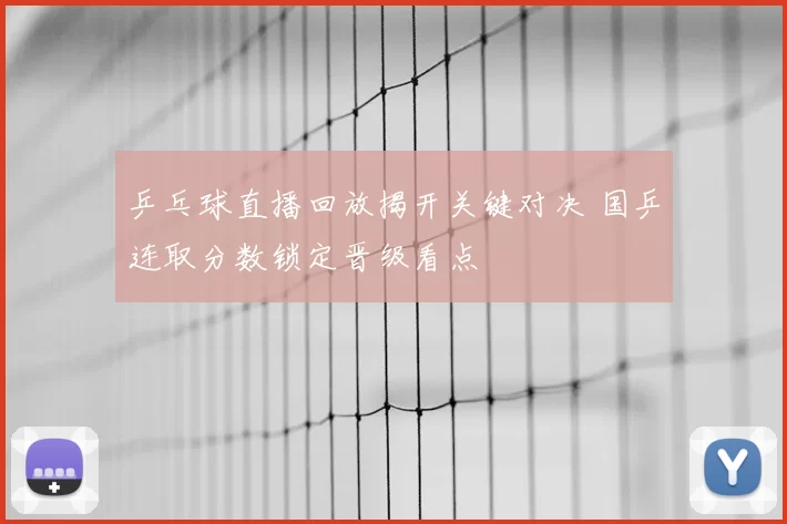 乒乓球直播回放揭开关键对决 国乒连取分数锁定晋级看点