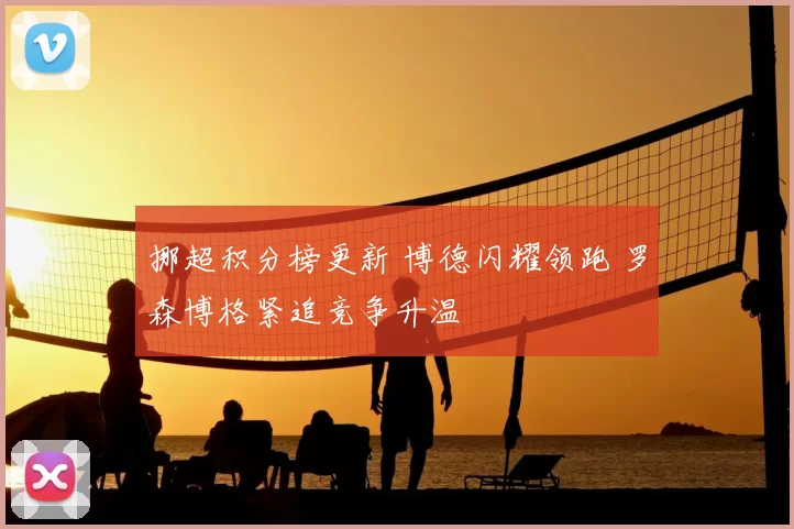 挪超积分榜更新 博德闪耀领跑 罗森博格紧追竞争升温