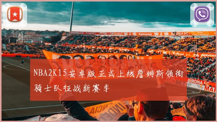 NBA2K15安卓版正式上线詹姆斯领衔骑士队征战新赛季