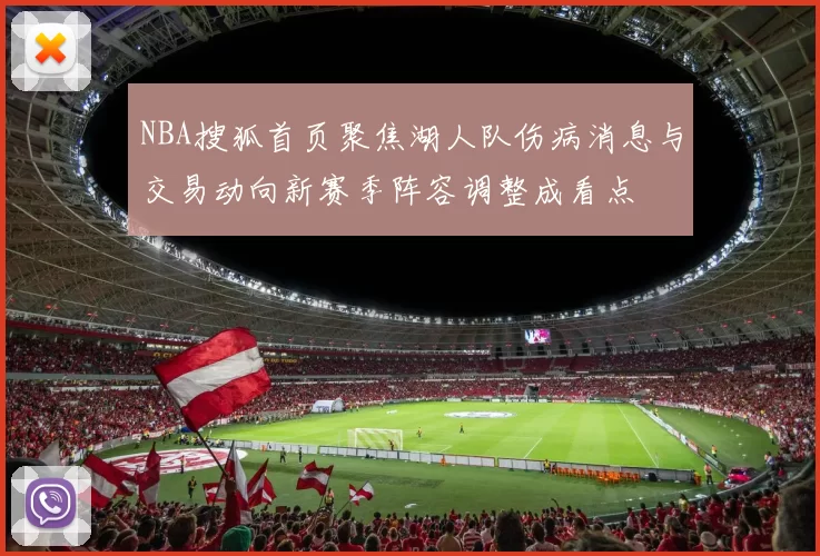 NBA搜狐首页聚焦湖人队伤病消息与交易动向新赛季阵容调整成看点