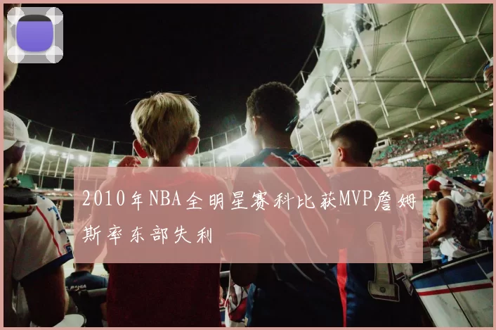2010年NBA全明星赛科比获MVP詹姆斯率东部失利