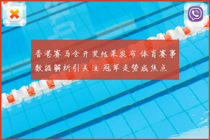 香港赛马会开奖结果发布 体育赛事数据解析引关注 冠军走势成焦点