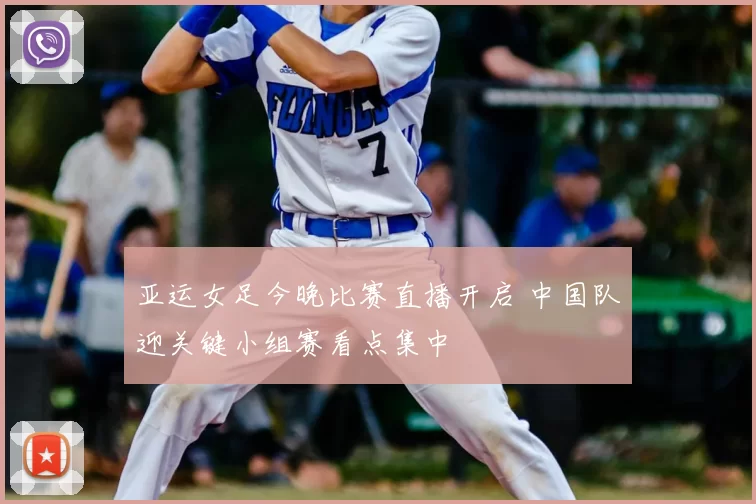 亚运女足今晚比赛直播开启 中国队迎关键小组赛看点集中