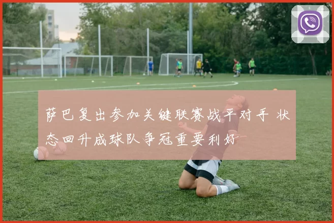 萨巴复出参加关键联赛战平对手 状态回升成球队争冠重要利好