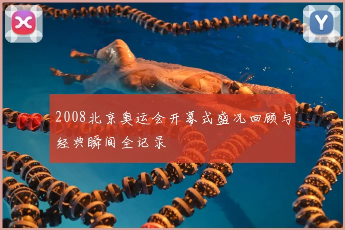 2008北京奥运会开幕式盛况回顾与经典瞬间全记录