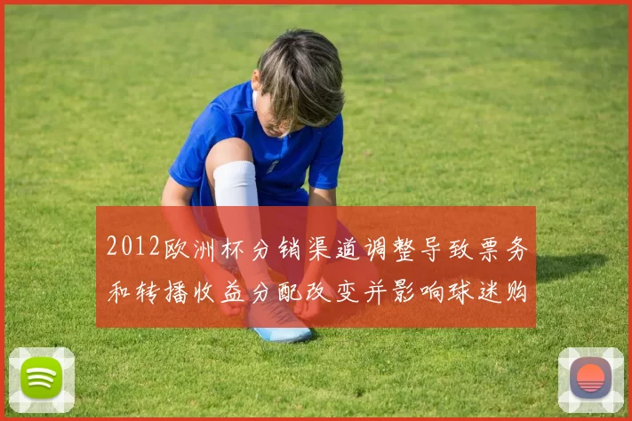 2012欧洲杯分销渠道调整导致票务和转播收益分配改变并影响球迷购票