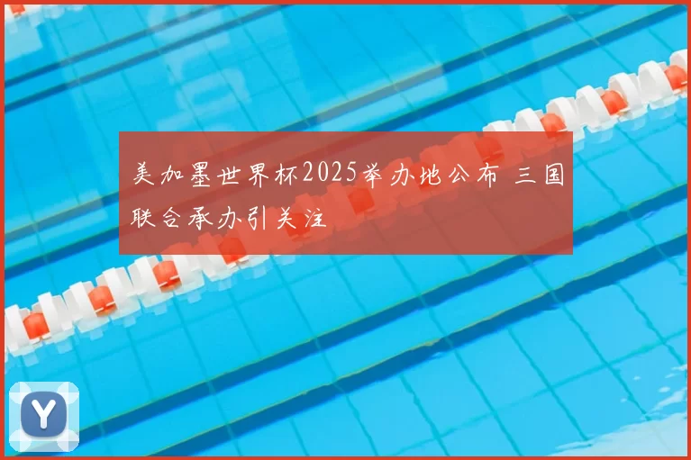 美加墨世界杯2025举办地公布 三国联合承办引关注