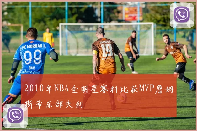 2010年NBA全明星赛科比获MVP詹姆斯率东部失利