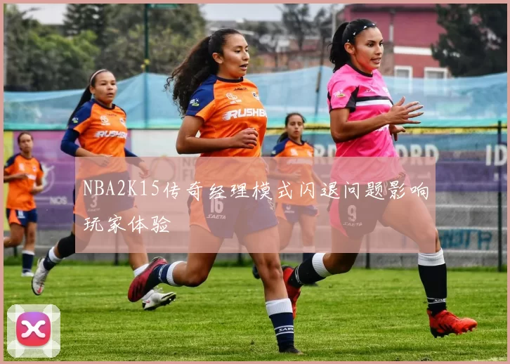 NBA2K15传奇经理模式闪退问题影响玩家体验