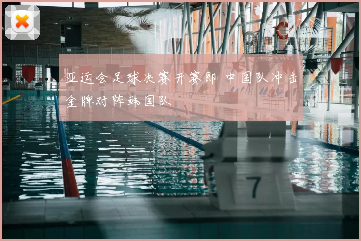 亚运会足球决赛开赛即 中国队冲击金牌对阵韩国队