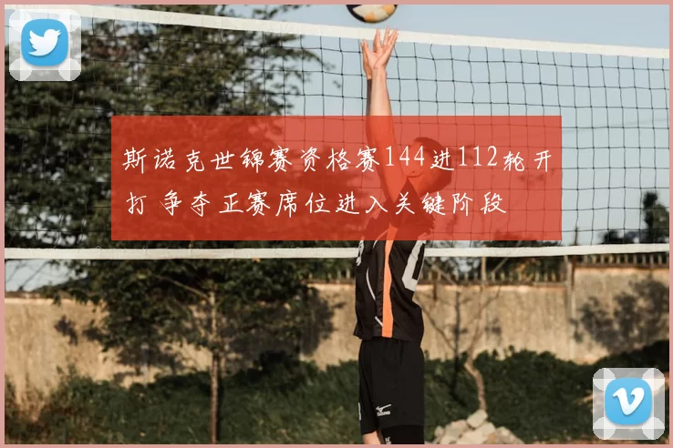 斯诺克世锦赛资格赛144进112轮开打 争夺正赛席位进入关键阶段