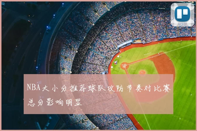 NBA大小分推荐球队攻防节奏对比赛总分影响明显