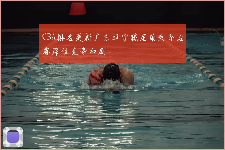 CBA排名更新广东辽宁稳居前列季后赛席位竞争加剧