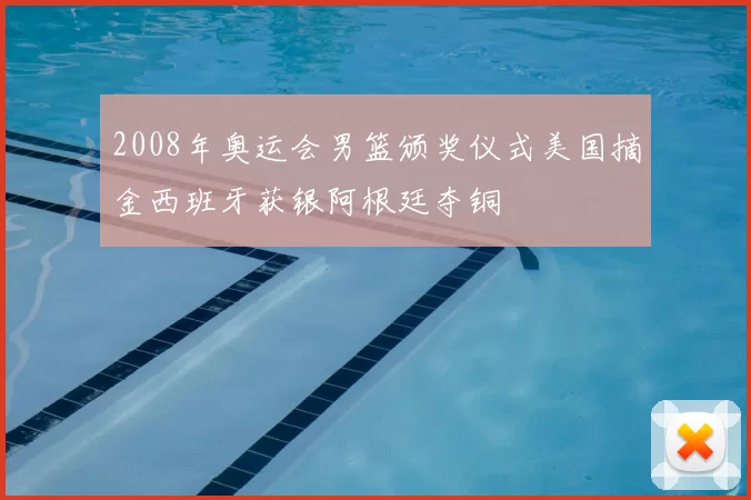 2008年奥运会男篮颁奖仪式美国摘金西班牙获银阿根廷夺铜