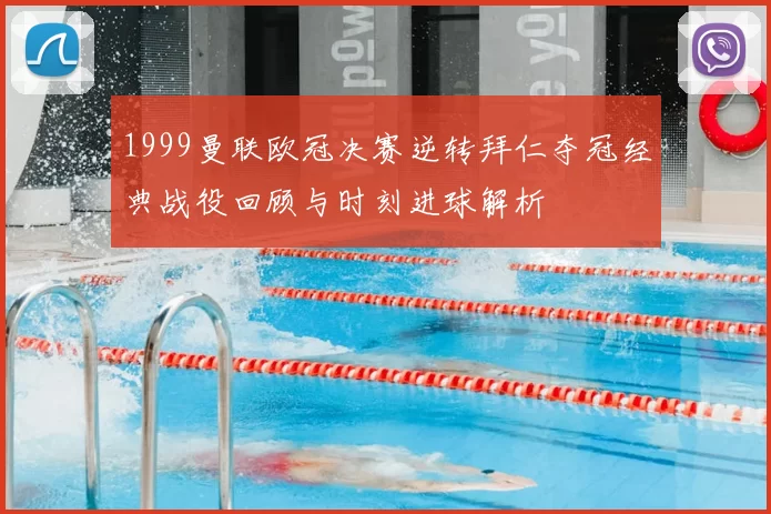 1999曼联欧冠决赛逆转拜仁夺冠经典战役回顾与时刻进球解析