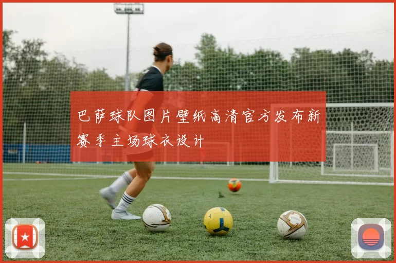 巴萨球队图片壁纸高清官方发布新赛季主场球衣设计