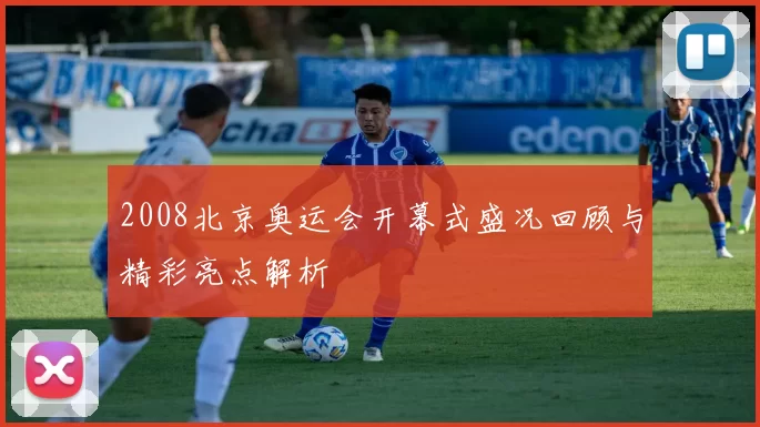 2008北京奥运会开幕式盛况回顾与精彩亮点解析