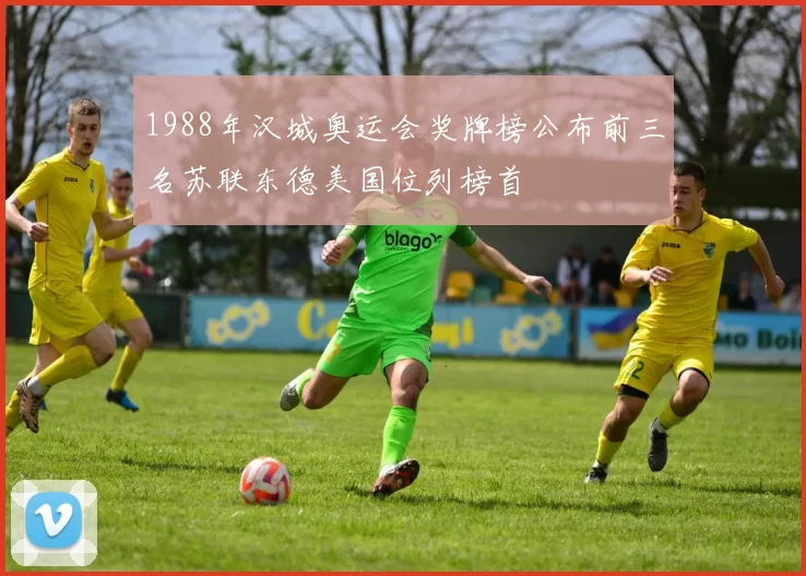 1988年汉城奥运会奖牌榜公布前三名苏联东德美国位列榜首