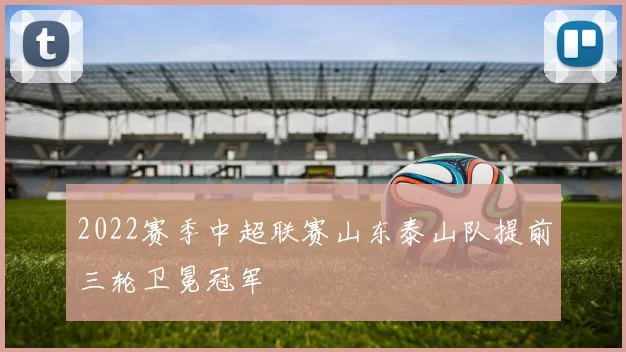 2022赛季中超联赛山东泰山队提前三轮卫冕冠军