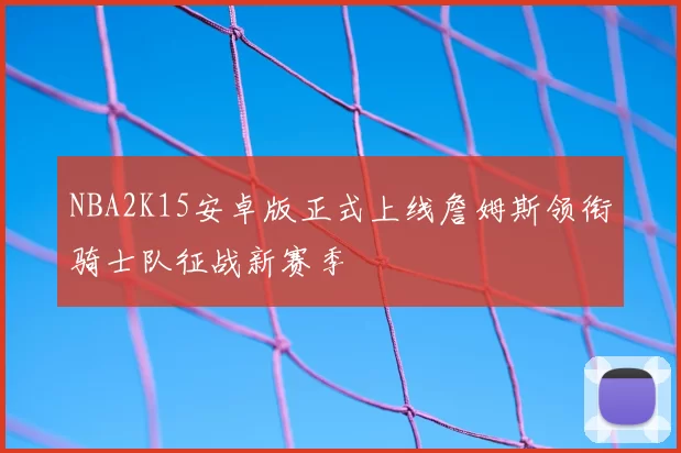 NBA2K15安卓版正式上线詹姆斯领衔骑士队征战新赛季
